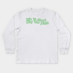 Life is Short - Buy the Plant! Kids Long Sleeve T-Shirt